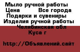 Мыло ручной работы › Цена ­ 200 - Все города Подарки и сувениры » Изделия ручной работы   . Челябинская обл.,Куса г.